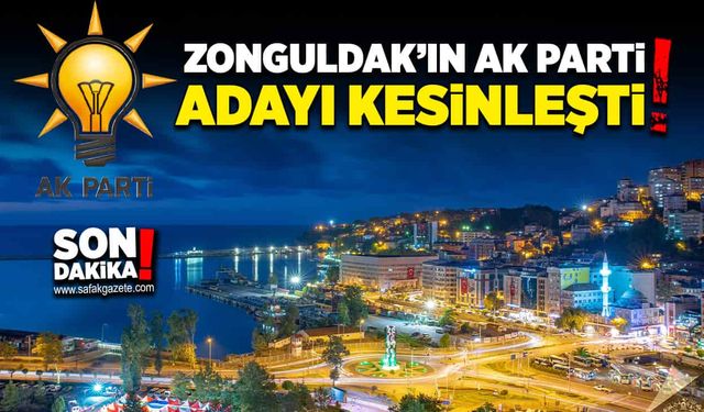 Zonguldak’ın AK Parti adayı kesinleşti!