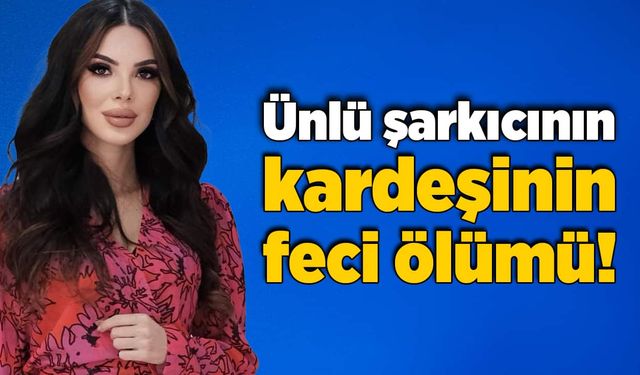 Ünlü şarkıcının kardeşinin feci ölümü!