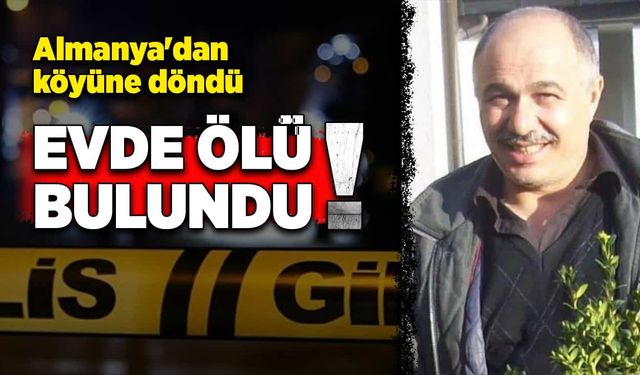 Almanya'dan köyüne döndü, evde ölü bulundu!