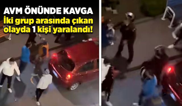 AVM önünde kavga: İki grup arasında çıkan olayda 1 kişi yaralandı!