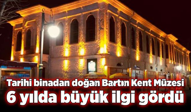 Tarihi binadan doğan Bartın Kent Müzesi, 6 yılda büyük ilgi gördü