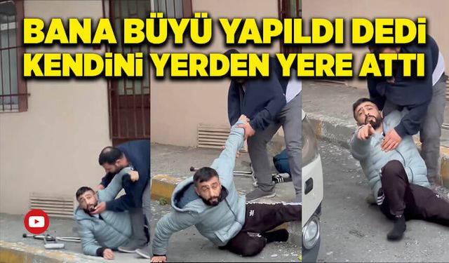 Bana büyü yapıldı dedi, kendini yerden yere attı!