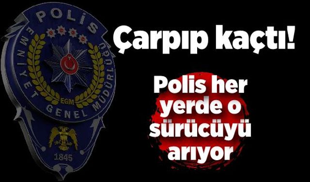 Çarpıp kaçtı; Polis her yerde o sürücüyü arıyor