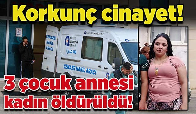 Korkunç cinayet: 3 çocuk annesi kadın öldürüldü!