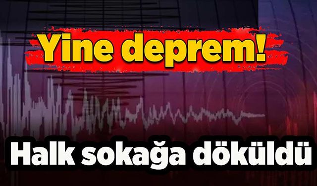 Yine deprem: Halk sokağa döküldü