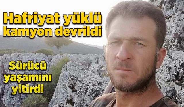 Hafriyat kamyonu devrildi! Sürücü yaşamını yitirdi!