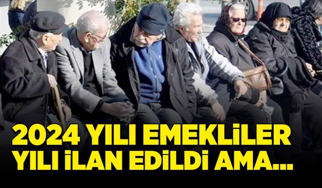 2024 emekliler yılı ilan edildi ama…