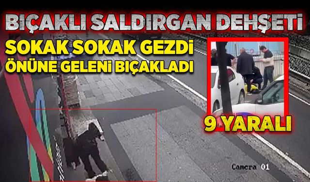 Sokak sokak gezdi, önüne geleni bıçakladı!