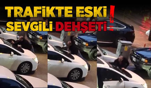 Trafikte eski sevgili dehşeti!