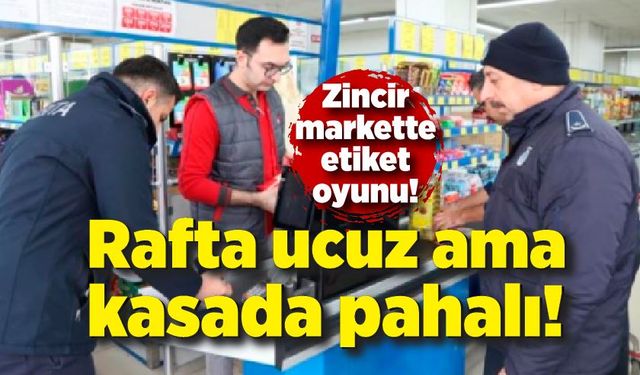 Zincir marketlerde etiket oyunu