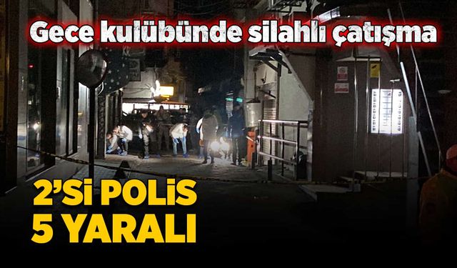 Gece kulübünde silahlı çatışma: 2’si polis 5 yaralı