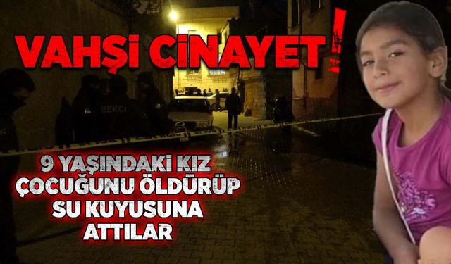 Vahşi cinayet! 9 yaşındaki kız çocuğunu öldürüp su kuyusuna attılar!