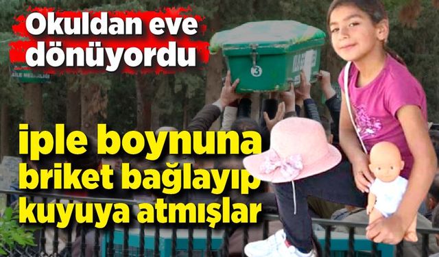 Okuldan dönen 9 yaşında kız çocuğunu öldürüp su kuyusuna attılar