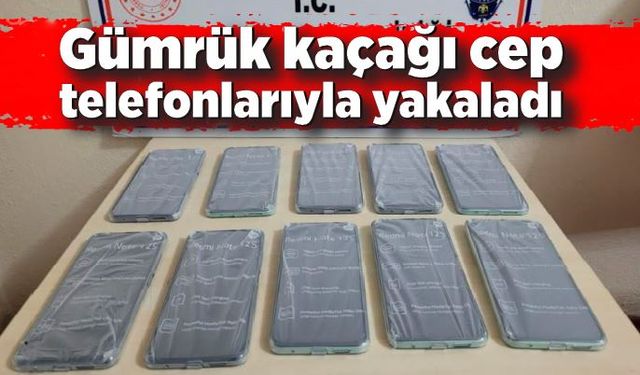 Gümrük kaçağı cep telefonlarıyla yakaladı