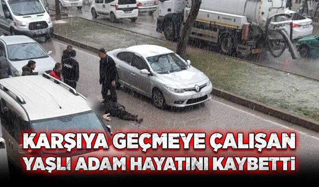 Karşıya geçmeye çalışan yaşlı adam hayatını kaybetti!