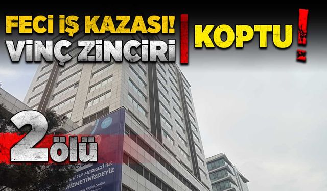 Feci iş kazası! Vinç zinciri koptu 2 işçi hayatını kaybetti!