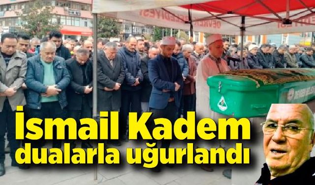 İsmail Kadem son yolculuğuna dualarla uğurlandı