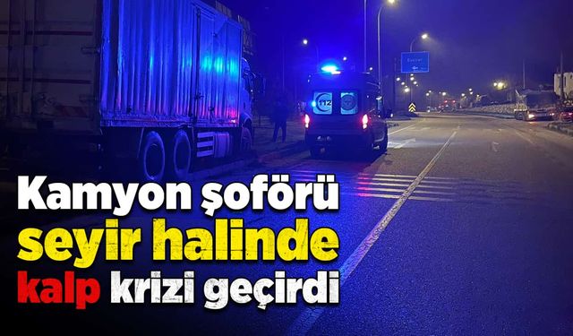 Kamyon şoförü seyir halinde kalp krizi geçirdi!