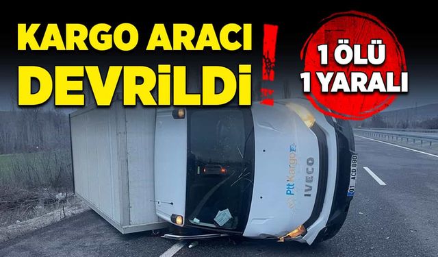 Kargo aracı devrildi! 1 ölü, 1 yaralı!