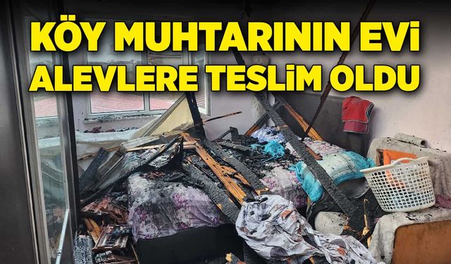 Köy muhtarının evi küle döndü!