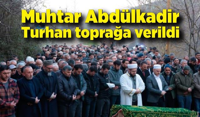 Muhtar Abdülkadir Turhan toprağa verildi