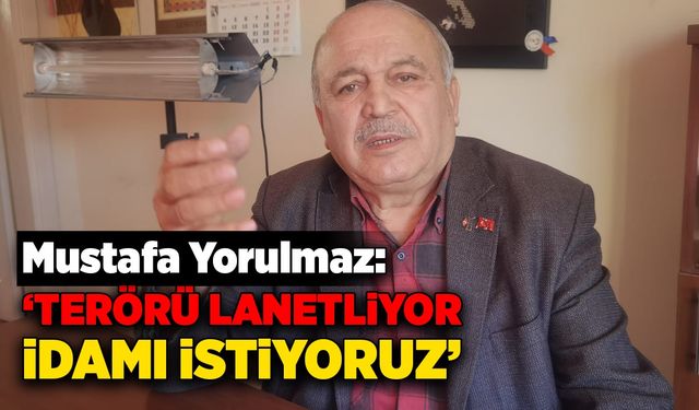 Mustafa Yorulmaz: 'Terörü lanetliyor, idamı istiyoruz'