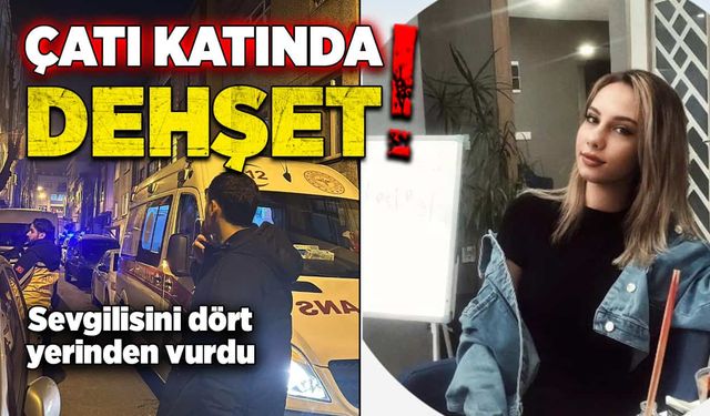 Çatı katında dehşet! Sevgilisini 4 yerinden vurdu!