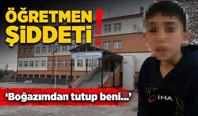 Öğretmen şiddeti! 'Boğazımdan tutup...'