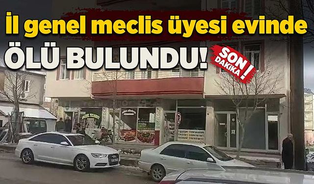 İl genel meclis üyesi evinde ölü bulundu