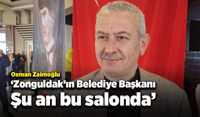 Zaimoğlu: Zonguldak'ın Belediye Başkanı şu an bu salonda