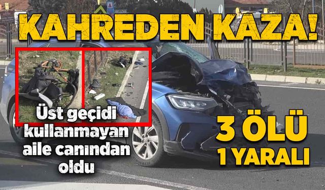 Üst geçidi kullanmayan aile canından oldu! 3 ölü, 1 yaralı!