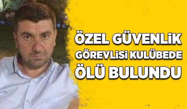 Güvenlik görevlisi kulübede ölü bulundu!