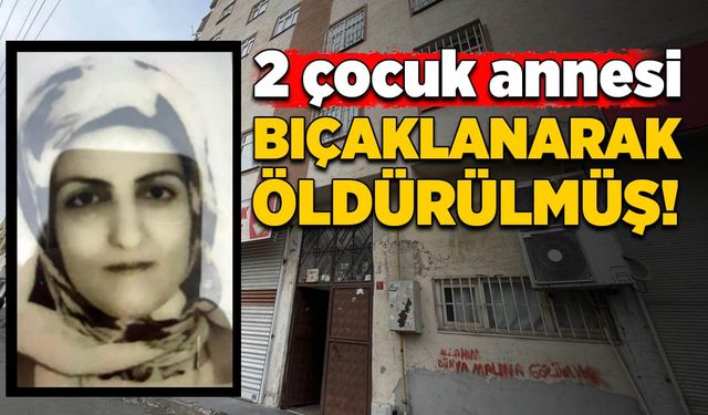 İki çocuk annesi bıçaklanarak öldürülmüş!