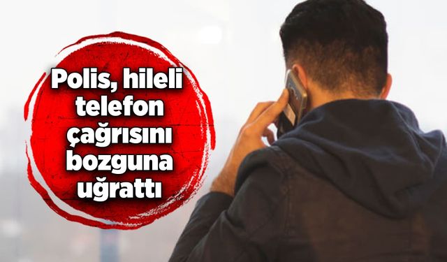 Polis, hileli telefon çağrısını bozguna uğrattı