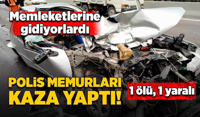 Polis memurları memleket yolunda kaza yaptı! 1 ölü, 1 yaralı!