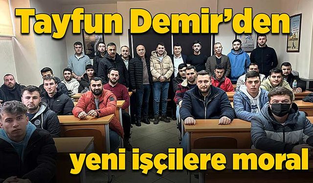 Tayfun Demir’den yeni işçilere moral