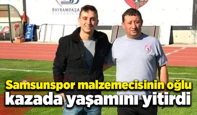 Samsunspor malzemecisinin oğlu kazada vefat etti!