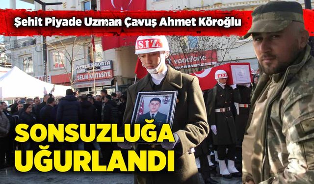 Şehit Piyade Uzman Çavuş Ahmet Köroğlu sonsuzluğa uğurlandı!