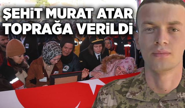 Şehit İstihkam Sözleşmeli Er Murat Atar, sonsuzluğa uğurlandı!