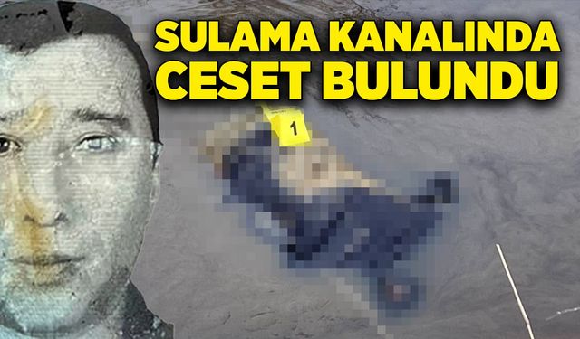 Sulama kanalında erkek cesedi bulundu! Yakınları...