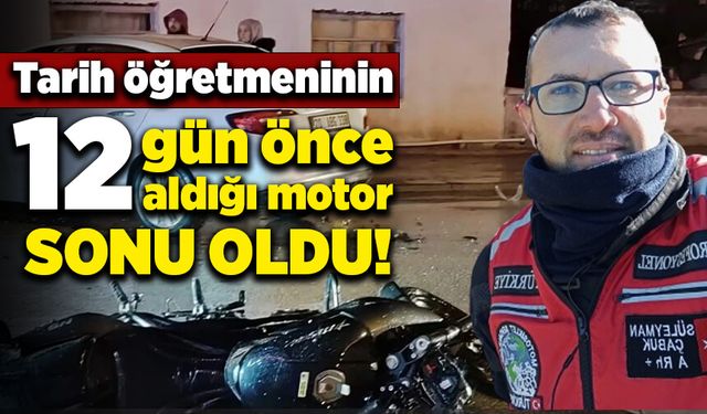 Tarih öğretmeninin 12 gün önce aldığı motor sonu oldu!