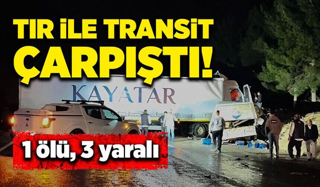 Tır ile transit çarpıştı! 1 ölü, 3 yaralı!