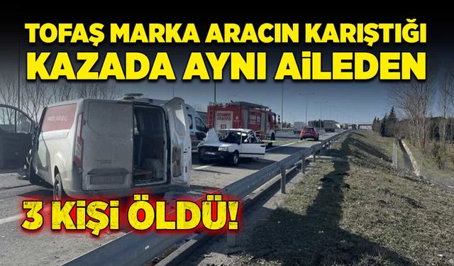 Tofaş marka aracın karıştığı kazada aynı aileden 3 kişi öldü!