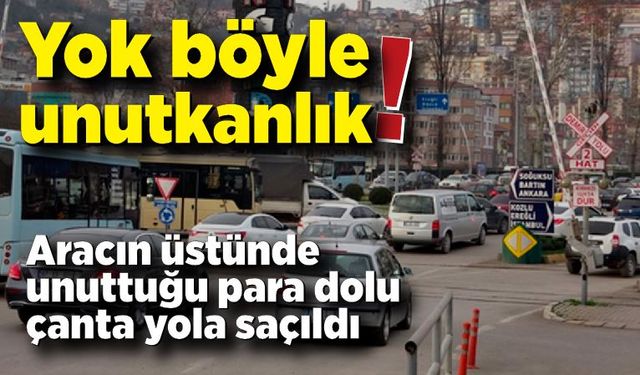 Yok böyle unutkanlık! Arabanın üzerinde unuttuğu  bir çanta dolusu para yola saçıldı