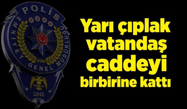 Zonguldak'ta yarı çıplak bir vatandaş caddeyi birbirine kattı