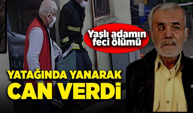 Yaşlı adam evinde çıkan yangında can verdi!