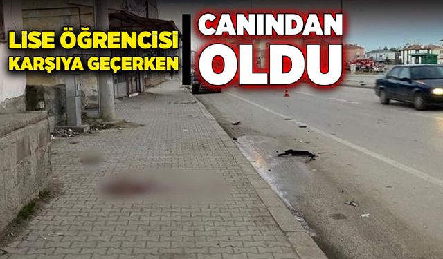 Lise öğrencisi karşıya geçerken canından oldu!