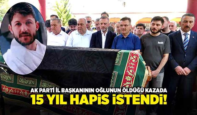 Ak Parti İl Başkanının oğlunun öldüğü kazada; 15 Yıl hapis istendi!