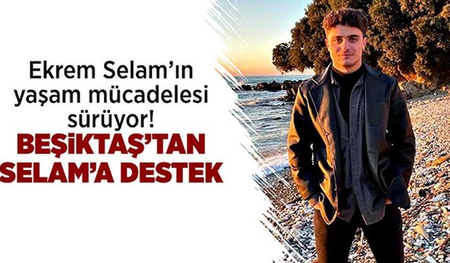 Ekrem Selam’ın yaşam mücadelesi sürüyor! Beşiktaş’tan Selam’a destek