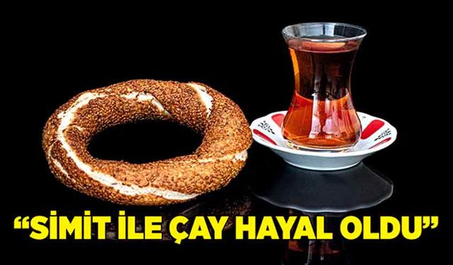 “Simit ile çay hayal oldu”